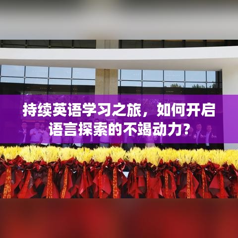 持續(xù)英語(yǔ)學(xué)習(xí)之旅，如何開(kāi)啟語(yǔ)言探索的不竭動(dòng)力？