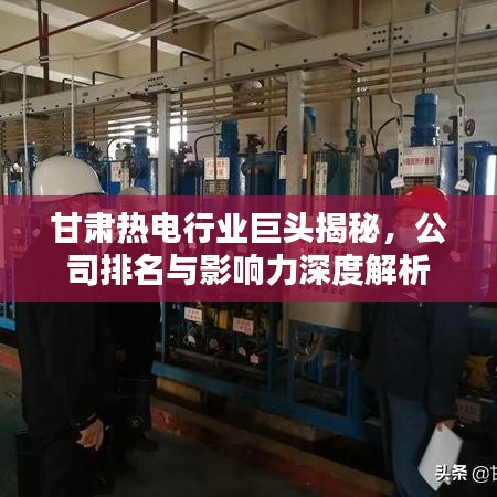 甘肅熱電行業(yè)巨頭揭秘，公司排名與影響力深度解析