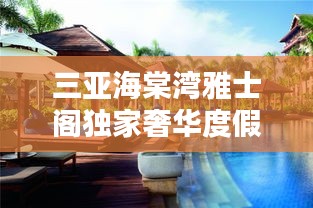 三亞海棠灣雅士閣獨(dú)家奢華度假勝地，探索全新度假疆界
