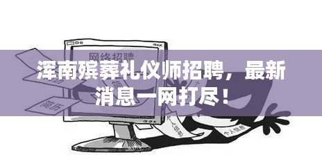 渾南殯葬禮儀師招聘，最新消息一網(wǎng)打盡！