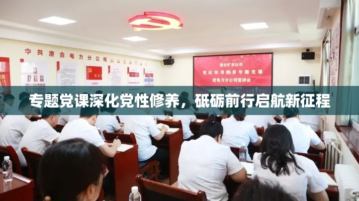 專題黨課深化黨性修養(yǎng)，砥礪前行啟航新征程