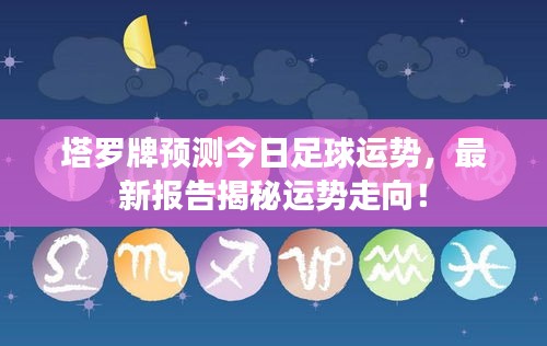 塔羅牌預(yù)測今日足球運勢，最新報告揭秘運勢走向！