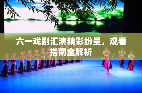 六一戲劇匯演精彩紛呈，觀看指南全解析