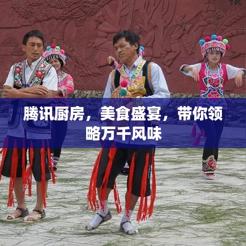 騰訊廚房，美食盛宴，帶你領(lǐng)略萬(wàn)千風(fēng)味