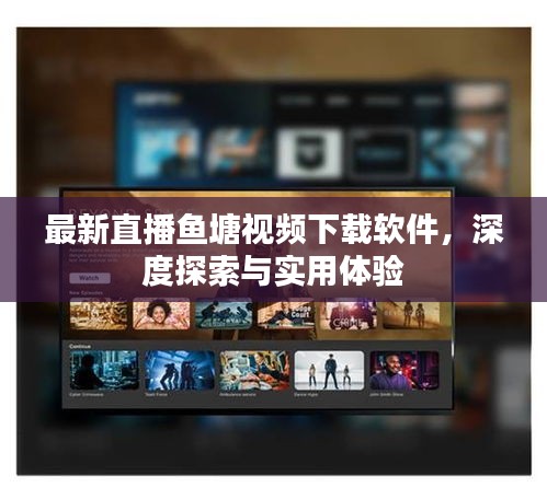 最新直播魚塘視頻下載軟件，深度探索與實(shí)用體驗(yàn)