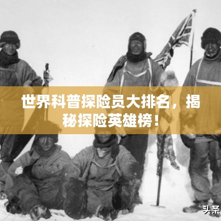 世界科普探險員大排名，揭秘探險英雄榜！