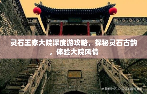 靈石王家大院深度游攻略，探秘靈石古韻，體驗大院風情