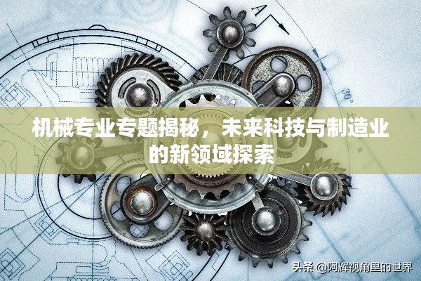 機械專業(yè)專題揭秘，未來科技與制造業(yè)的新領(lǐng)域探索