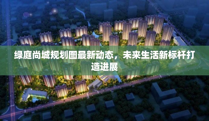 綠庭尚城規(guī)劃圖最新動(dòng)態(tài)，未來(lái)生活新標(biāo)桿打造進(jìn)展