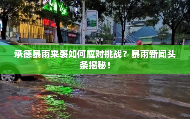 承德暴雨來襲如何應(yīng)對(duì)挑戰(zhàn)？暴雨新聞?lì)^條揭秘！