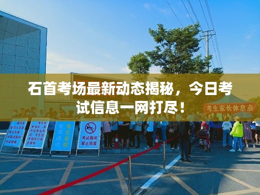 石首考場(chǎng)最新動(dòng)態(tài)揭秘，今日考試信息一網(wǎng)打盡！
