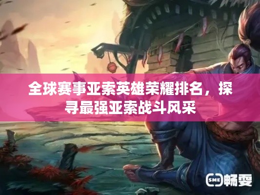 全球賽事亞索英雄榮耀排名，探尋最強亞索戰(zhàn)斗風采