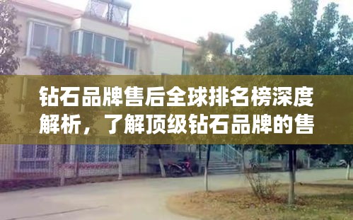 鉆石品牌售后全球排名榜深度解析，了解頂級鉆石品牌的售后服務實力