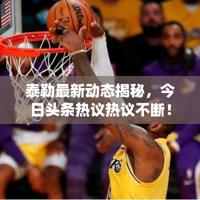 泰勒最新動態(tài)揭秘，今日頭條熱議熱議不斷！