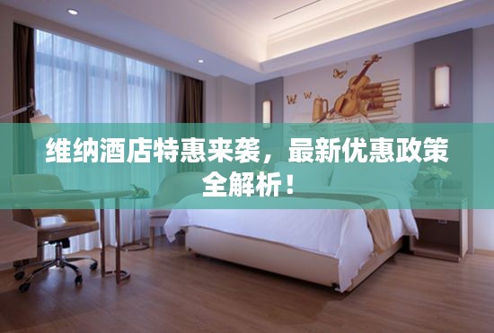 維納酒店特惠來(lái)襲，最新優(yōu)惠政策全解析！