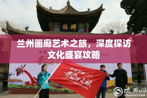 蘭州畫廊藝術(shù)之旅，深度探訪文化盛宴攻略