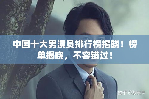中國(guó)十大男演員排行榜揭曉！榜單揭曉，不容錯(cuò)過(guò)！