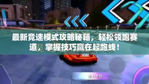 最新競速模式攻略秘籍，輕松領(lǐng)跑賽道，掌握技巧贏在起跑線！