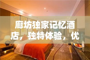 廊坊獨家記憶酒店，獨特體驗，優(yōu)越位置，必住之選！