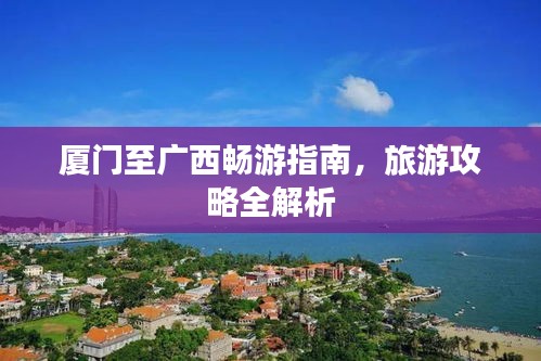 廈門至廣西暢游指南，旅游攻略全解析
