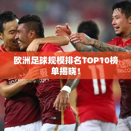 歐洲足球規(guī)模排名TOP10榜單揭曉！