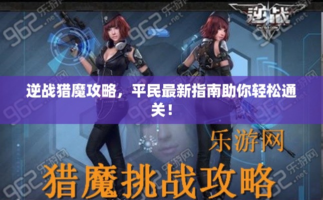 逆戰(zhàn)獵魔攻略，平民最新指南助你輕松通關！