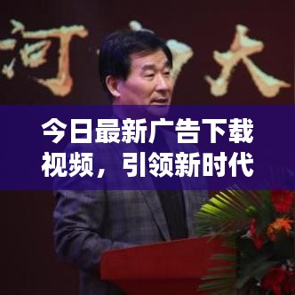 今日最新廣告下載視頻，引領新時代的宣傳風暴！