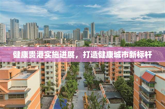 健康貴港實(shí)施進(jìn)展，打造健康城市新標(biāo)桿