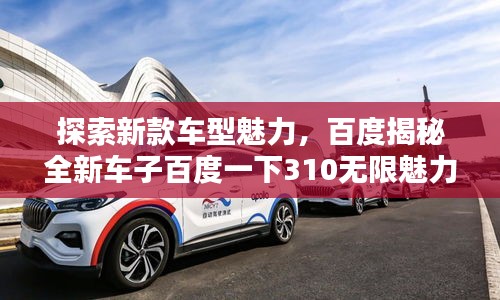 探索新款車型魅力，百度揭秘全新車子百度一下310無(wú)限魅力