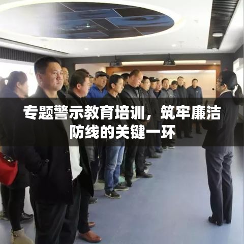 專題警示教育培訓(xùn)，筑牢廉潔防線的關(guān)鍵一環(huán)