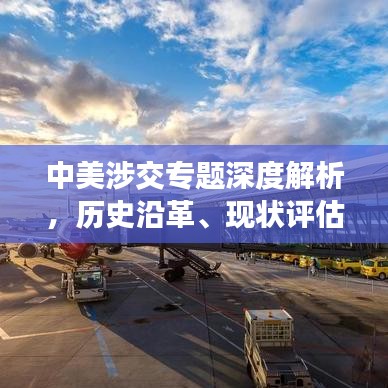 中美涉交專題深度解析，歷史沿革、現(xiàn)狀評(píng)估與未來展望