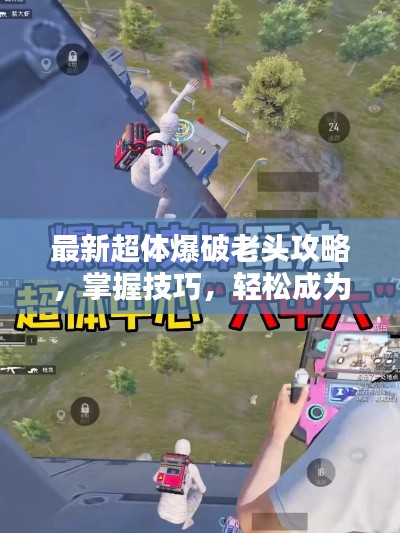 最新超體爆破老頭攻略，掌握技巧，輕松成為爆破大師！