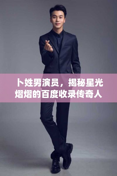 卜姓男演員，揭秘星光熠熠的百度收錄傳奇人物！