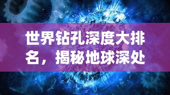 世界鉆孔深度大排名，揭秘地球深處的神秘世界