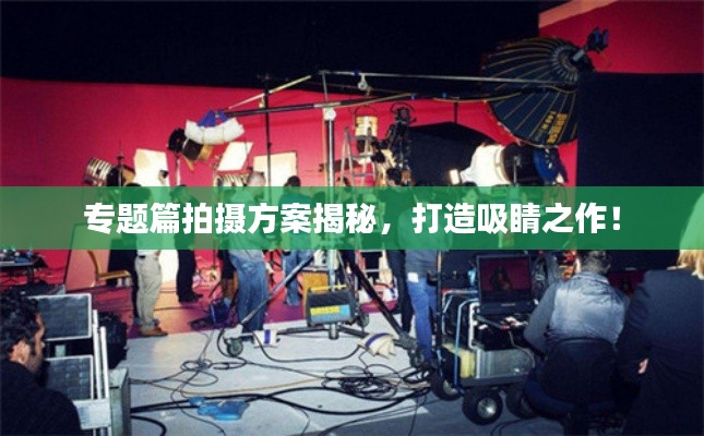 專題篇拍攝方案揭秘，打造吸睛之作！