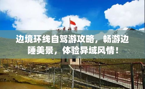 邊境環(huán)線自駕游攻略，暢游邊陲美景，體驗異域風(fēng)情！