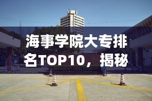 海事學(xué)院大專排名TOP10，揭秘中國海事教育的精英力量