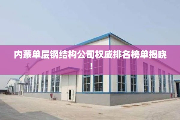 內(nèi)蒙單層鋼結(jié)構(gòu)公司權(quán)威排名榜單揭曉！