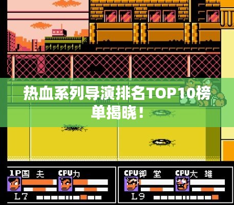 熱血系列導(dǎo)演排名TOP10榜單揭曉！