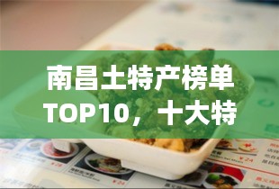 南昌土特產(chǎn)榜單TOP10，十大特色美食一網(wǎng)打盡！