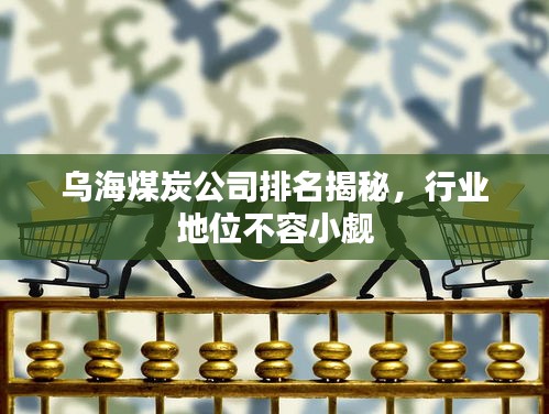 烏海煤炭公司排名揭秘，行業(yè)地位不容小覷