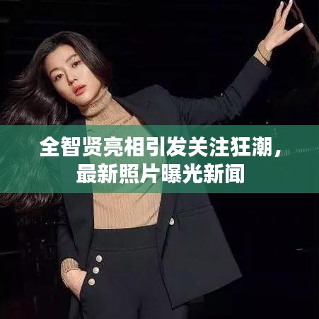 全智賢亮相引發(fā)關(guān)注狂潮，最新照片曝光新聞