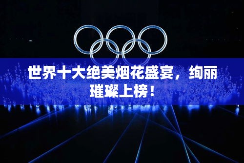 世界十大絕美煙花盛宴，絢麗璀璨上榜！
