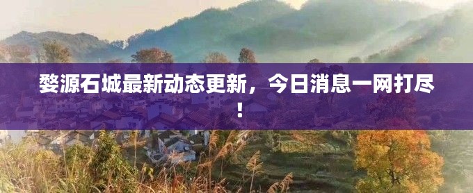 婺源石城最新動態(tài)更新，今日消息一網(wǎng)打盡！