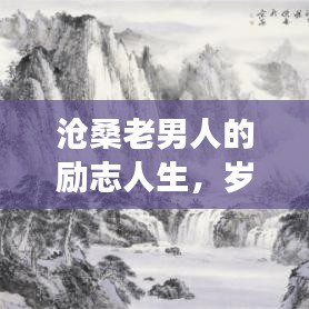 滄桑老男人的勵(lì)志人生，歲月磨礪鑄就堅(jiān)韌不拔的意志