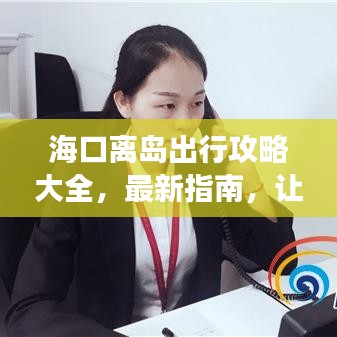 海口離島出行攻略大全，最新指南，讓你的旅行無憂順暢