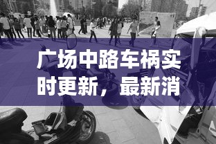 廣場(chǎng)中路車(chē)禍實(shí)時(shí)更新，最新消息與現(xiàn)場(chǎng)情況速遞