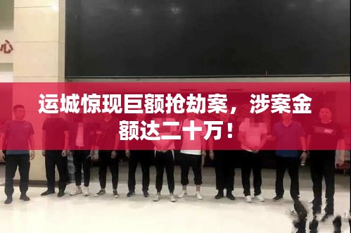 運(yùn)城驚現(xiàn)巨額搶劫案，涉案金額達(dá)二十萬！