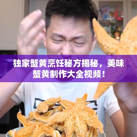 獨(dú)家蟹黃烹飪秘方揭秘，美味蟹黃制作大全視頻！