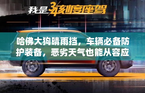 哈佛大狗晴雨擋，車輛必備防護(hù)裝備，惡劣天氣也能從容應(yīng)對(duì)！